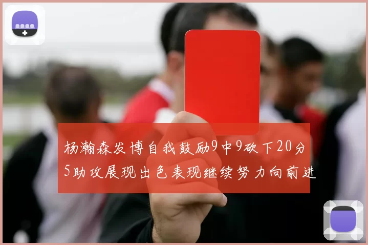 杨瀚森发博自我鼓励9中9砍下20分5助攻展现出色表现继续努力向前进