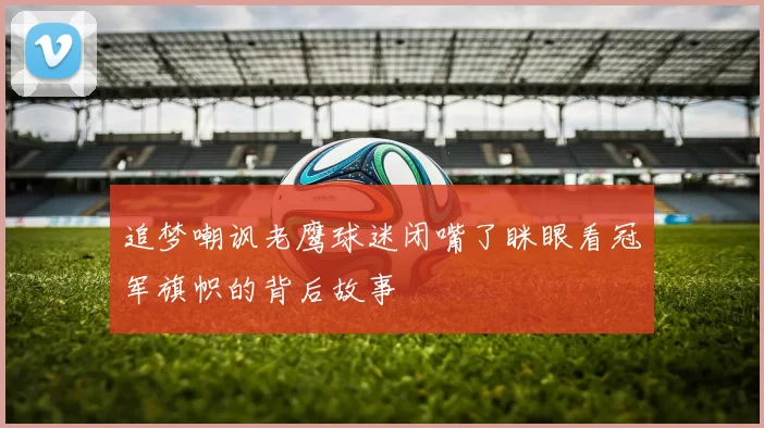 追梦嘲讽老鹰球迷闭嘴了眯眼看冠军旗帜的背后故事