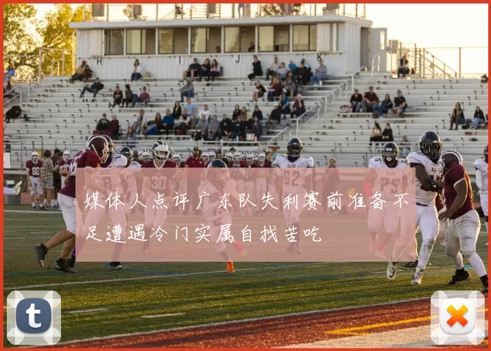 媒体人点评广东队失利赛前准备不足遭遇冷门实属自找苦吃