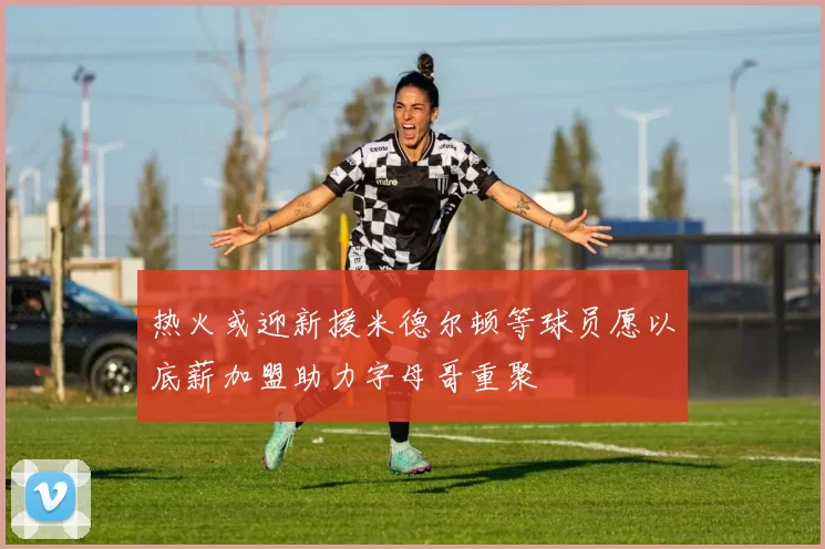 热火或迎新援米德尔顿等球员愿以底薪加盟助力字母哥重聚