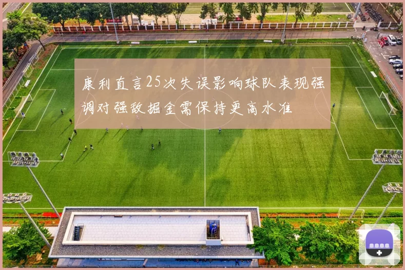 康利直言25次失误影响球队表现强调对强敌掘金需保持更高水准
