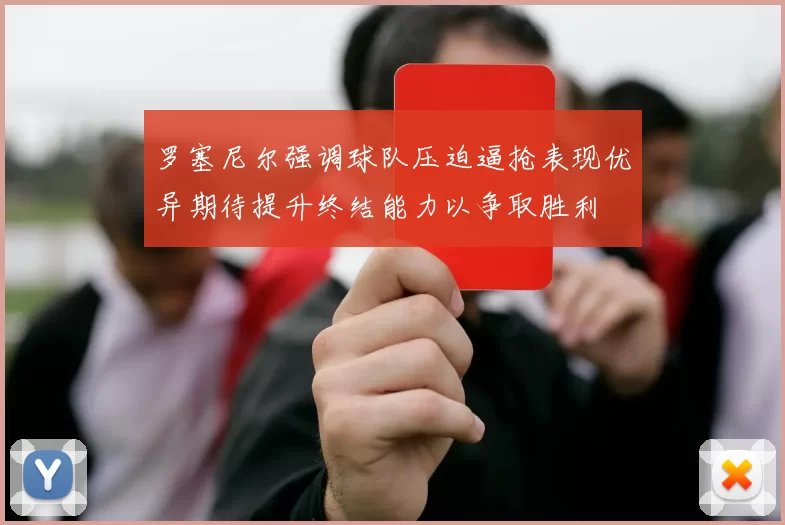 罗塞尼尔强调球队压迫逼抢表现优异期待提升终结能力以争取胜利