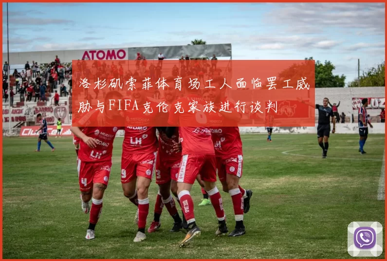 洛杉矶索菲体育场工人面临罢工威胁与FIFA克伦克家族进行谈判